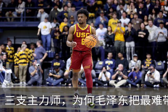 三支主力师，为何毛泽东把最难带的那支配上了最强阵容